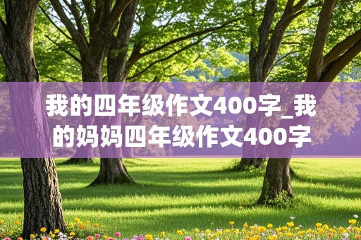 我的四年级作文400字_我的妈妈四年级作文400字