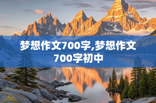 梦想作文700字,梦想作文700字初中