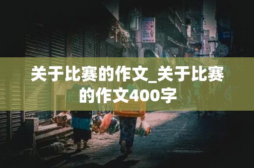 关于比赛的作文_关于比赛的作文400字