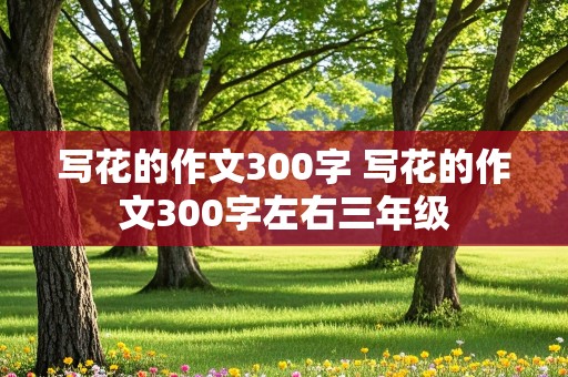 写花的作文300字 写花的作文300字左右三年级