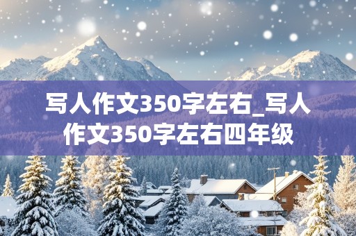 写人作文350字左右_写人作文350字左右四年级