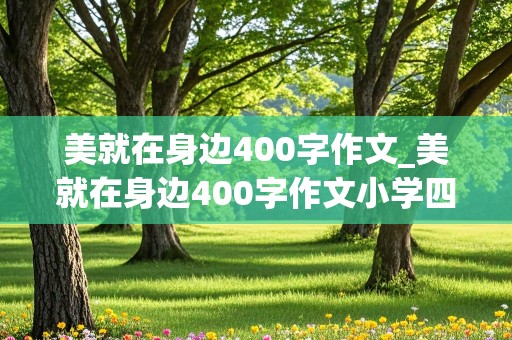 美就在身边400字作文_美就在身边400字作文小学四年级