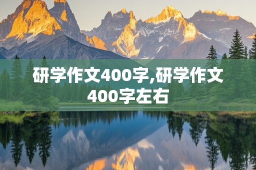 研学作文400字,研学作文400字左右