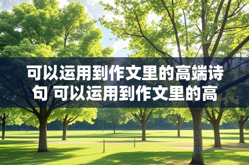 可以运用到作文里的高端诗句 可以运用到作文里的高端诗句带解释