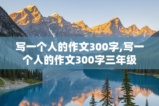 写一个人的作文300字,写一个人的作文300字三年级