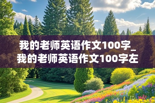 我的老师英语作文100字_我的老师英语作文100字左右带翻译