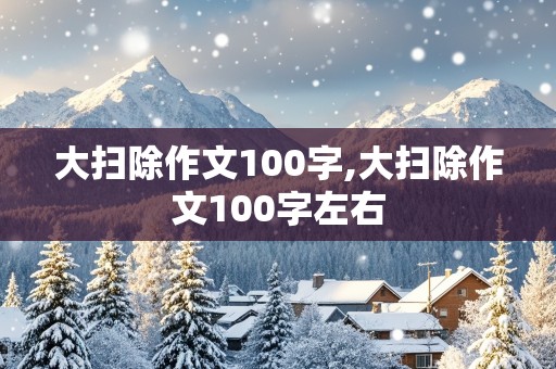 大扫除作文100字,大扫除作文100字左右