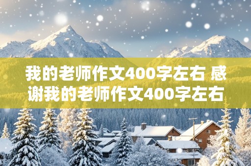 我的老师作文400字左右 感谢我的老师作文400字左右