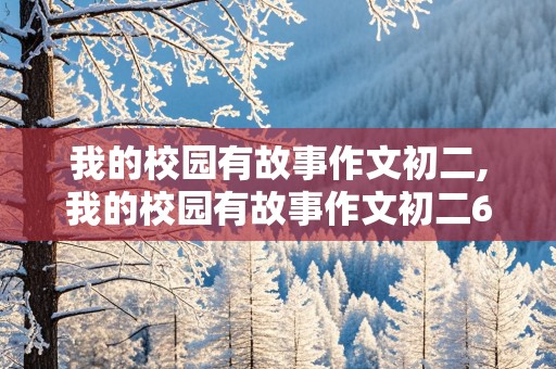 我的校园有故事作文初二,我的校园有故事作文初二600字