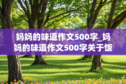 妈妈的味道作文500字_妈妈的味道作文500字关于饭