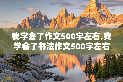 我学会了作文500字左右,我学会了书法作文500字左右