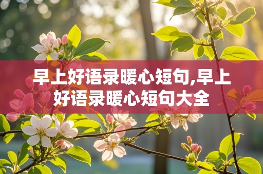 早上好语录暖心短句,早上好语录暖心短句大全