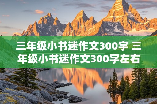 三年级小书迷作文300字 三年级小书迷作文300字左右