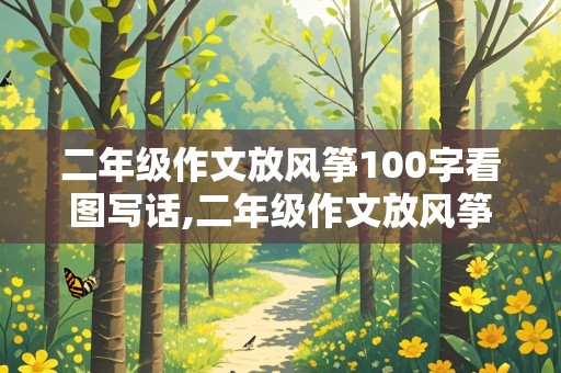 二年级作文放风筝100字看图写话,二年级作文放风筝100字看图写话一个人在家