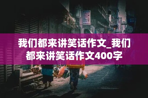 我们都来讲笑话作文_我们都来讲笑话作文400字