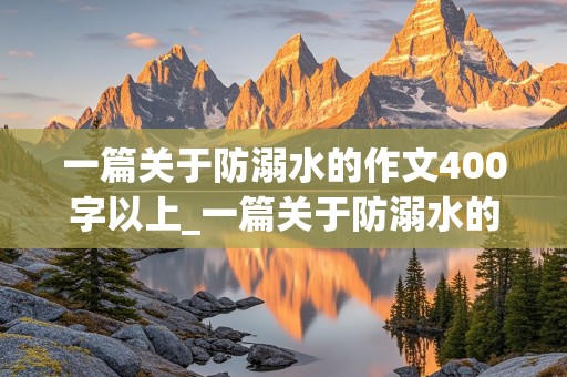 一篇关于防溺水的作文400字以上_一篇关于防溺水的作文400字以上怎么写