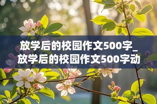 放学后的校园作文500字_放学后的校园作文500字动静结合