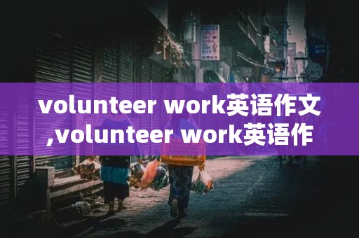 volunteer work英语作文,volunteer work英语作文初二