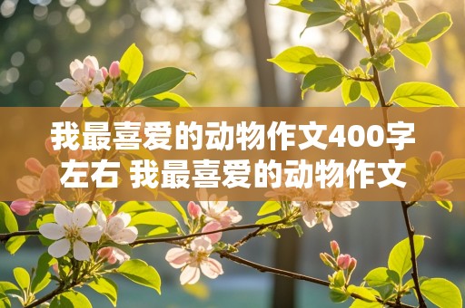 我最喜爱的动物作文400字左右 我最喜爱的动物作文400字左右三年级