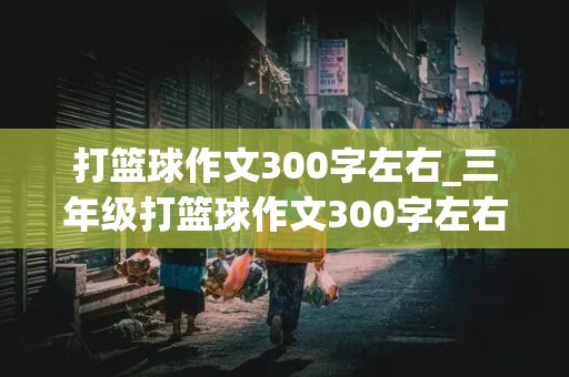 打篮球作文300字左右_三年级打篮球作文300字左右