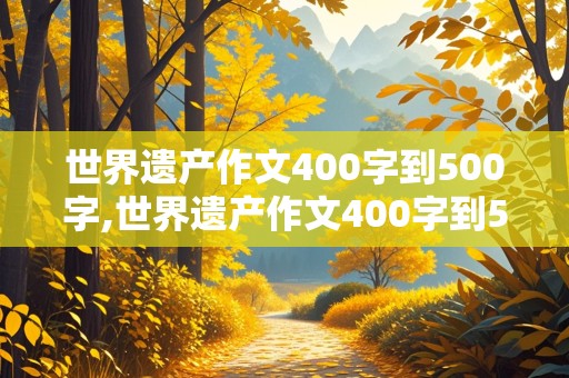 世界遗产作文400字到500字,世界遗产作文400字到500字长城