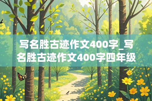 写名胜古迹作文400字_写名胜古迹作文400字四年级