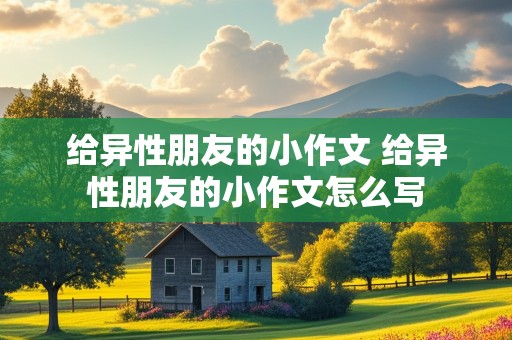 给异性朋友的小作文 给异性朋友的小作文怎么写