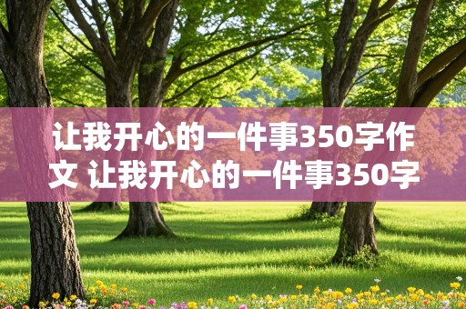 让我开心的一件事350字作文 让我开心的一件事350字作文四年级