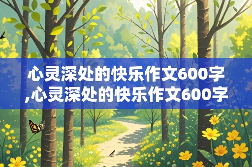 心灵深处的快乐作文600字,心灵深处的快乐作文600字记叙文