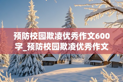 预防校园欺凌优秀作文600字_预防校园欺凌优秀作文600字初中