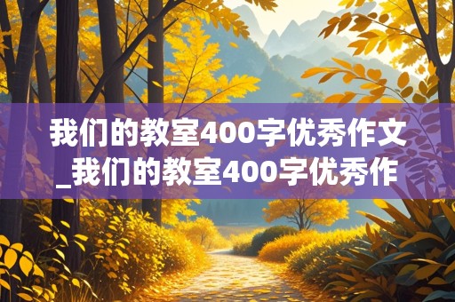 我们的教室400字优秀作文_我们的教室400字优秀作文三年级