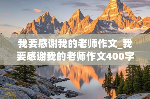 我要感谢我的老师作文_我要感谢我的老师作文400字