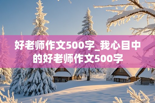 好老师作文500字_我心目中的好老师作文500字