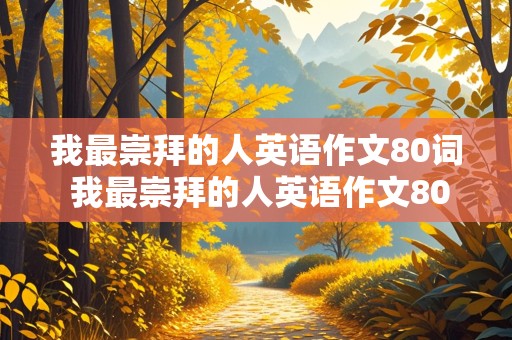 我最崇拜的人英语作文80词 我最崇拜的人英语作文80词带翻译