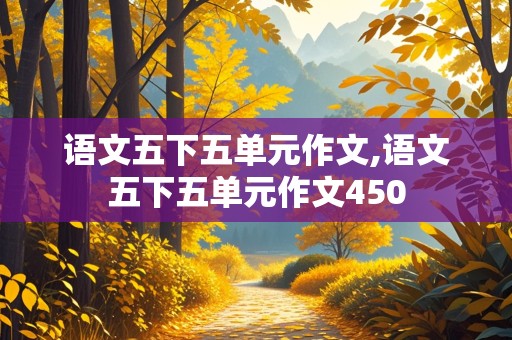 语文五下五单元作文,语文五下五单元作文450