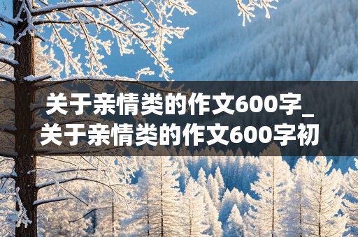 关于亲情类的作文600字_关于亲情类的作文600字初中