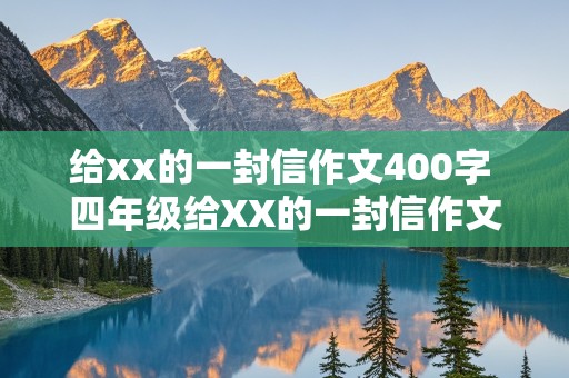 给xx的一封信作文400字 四年级给XX的一封信作文400字