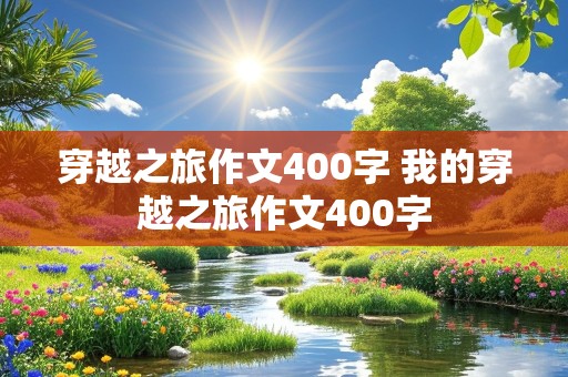 穿越之旅作文400字 我的穿越之旅作文400字