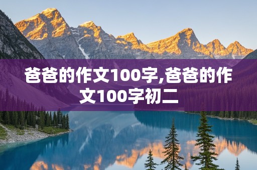 爸爸的作文100字,爸爸的作文100字初二