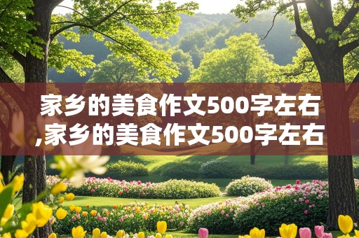 家乡的美食作文500字左右,家乡的美食作文500字左右河南