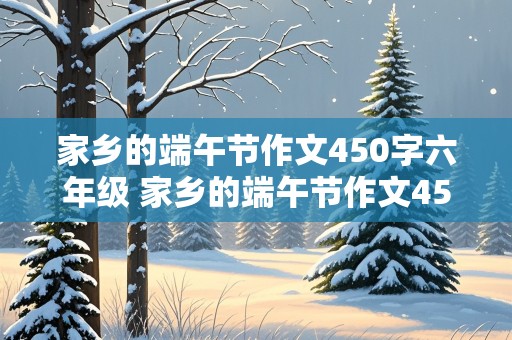 家乡的端午节作文450字六年级 家乡的端午节作文450字六年级贵州