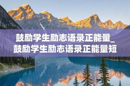 鼓励学生励志语录正能量_鼓励学生励志语录正能量短句