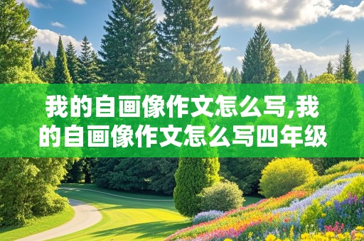 我的自画像作文怎么写,我的自画像作文怎么写四年级400字