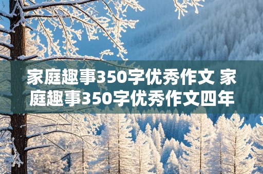 家庭趣事350字优秀作文 家庭趣事350字优秀作文四年级