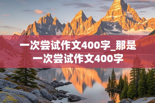 一次尝试作文400字_那是一次尝试作文400字