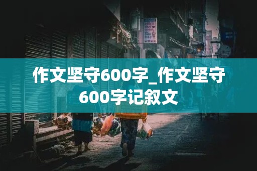 作文坚守600字_作文坚守600字记叙文