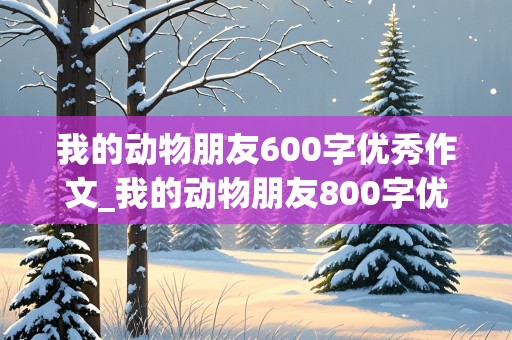 我的动物朋友600字优秀作文_我的动物朋友800字优秀作文