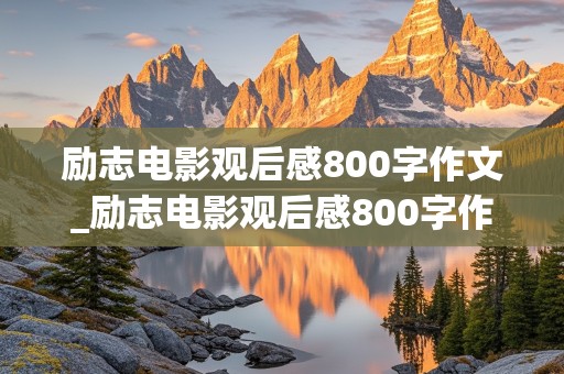 励志电影观后感800字作文_励志电影观后感800字作文高中