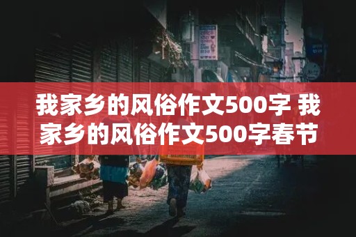 我家乡的风俗作文500字 我家乡的风俗作文500字春节