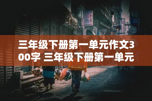 三年级下册第一单元作文300字 三年级下册第一单元作文300字我的植物朋友